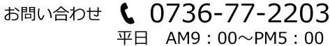 TEL 0736-77-2203 平日 AM9：00～PM5：00