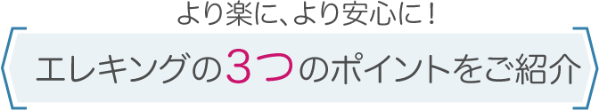 より楽に、より安心に！エレキングの３つのポイントをご紹介