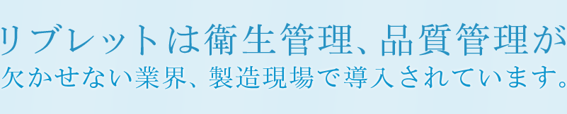 リブレットは衛生管理、品質管理が欠かせない業界、製造現場で導入されています。